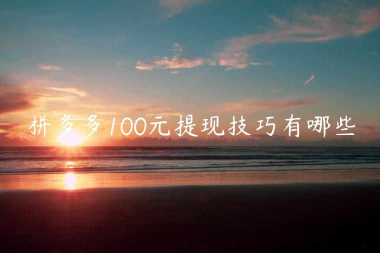 拼多多100元提現(xiàn)技巧有哪些